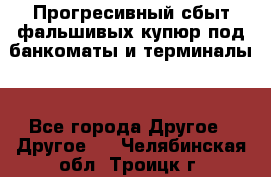 Прогресивный сбыт фальшивых купюр под банкоматы и терминалы. - Все города Другое » Другое   . Челябинская обл.,Троицк г.